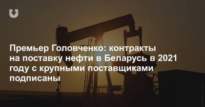 Премьер Головченко: контракты на поставку нефти в Беларусь в 2021 году с крупными поставщиками подписаны