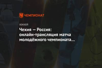 Чехия — Россия: онлайн-трансляция матча молодёжного чемпионата мира начнётся в 5:30 мск