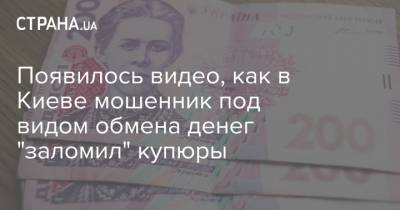 Появилось видео, как в Киеве мошенник под видом обмена денег "заломил" купюры