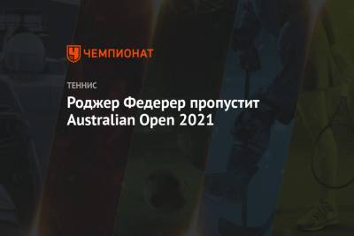 Роджер Федерер пропустит Australian Open 2021