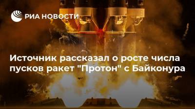 Источник рассказал о росте числа пусков ракет "Протон" с Байконура