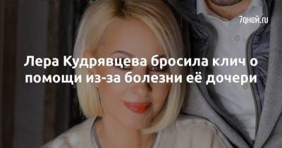 Лера Кудрявцева бросила клич о помощи из-за болезни её дочери
