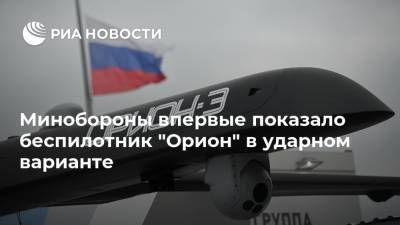 Минобороны впервые показало беспилотник "Орион" в ударном варианте