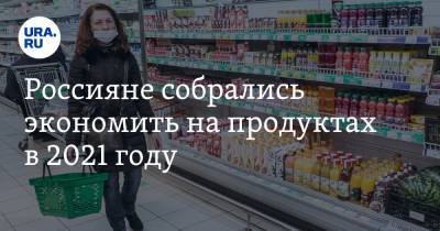 Россияне собрались экономить на продуктах в 2021 году