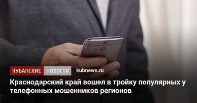 Краснодарский край вошел в тройку популярных у телефонных мошенников регионов