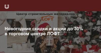 Новогодние скидки и акции до 30% в торговом центре ЛОФТ
