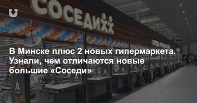 В Минске плюс 2 новых гипермаркета. Узнали, чем отличаются новые большие «Соседи»