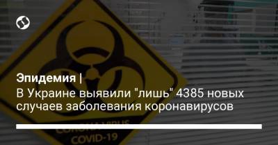 Эпидемия | В Украине выявили "лишь" 4385 новых случаев заболевания коронавирусов