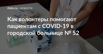 Как волонтеры помогают пациентам с COVID-19 в городской больнице № 52