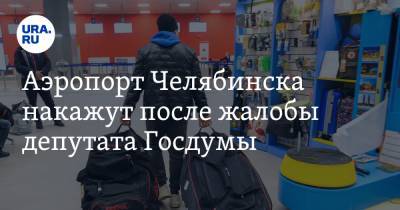 Аэропорт Челябинска накажут после жалобы депутата Госдумы