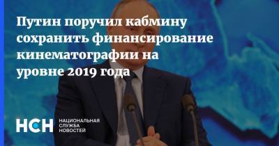 Путин поручил кабмину сохранить финансирование кинематографии на уровне 2019 года