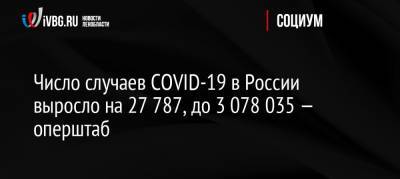 Число случаев COVID-19 в России выросло на 27 787, до 3 078 035 — оперштаб