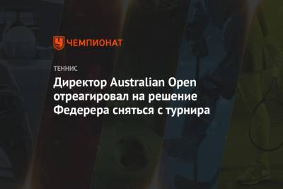 Директор Australian Open отреагировал на решение Федерера сняться с турнира
