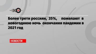 Более трети россиян, 35%, пожелают в новогоднюю ночь окончания пандемии в 2021 год