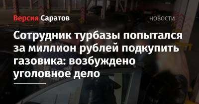 Сотрудник турбазы попытался за миллион рублей подкупить газовика: возбуждено уголовное дело