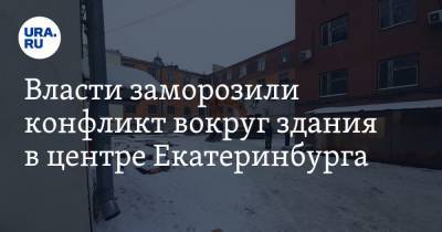 Власти заморозили конфликт вокруг здания в центре Екатеринбурга