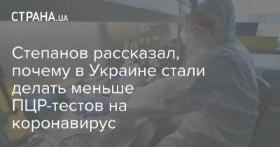 Степанов рассказал, почему в Украине стали делать меньше ПЦР-тестов на коронавирус