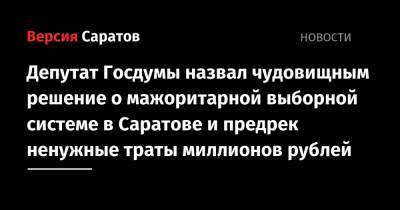 Депутат Госдумы назвал чудовищным решение о мажоритарной выборной системе в Саратове и предрек ненужные траты миллионов рублей
