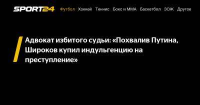 Адвокат избитого судьи: «Похвалив Путина, Широков купил индульгенцию на преступление»