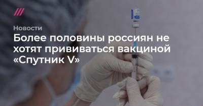Более половины россиян не хотят прививаться вакциной «Спутник V»