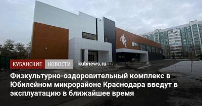 ​​Физкультурно-оздоровительный комплекс в Юбилейном микрорайоне Краснодара введут в эксплуатацию в ближайшее время