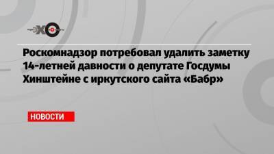 Роскомнадзор потребовал удалить заметку 14-летней давности о депутате Госдумы Хинштейне с иркутского сайта «Бабр»