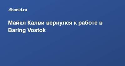 Майкл Калви вернулся к работе в Baring Vostok