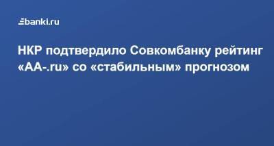 Агентство «НКР» подтвердило Совкомбанку рейтинг «AA-.ru» со «стабильным» прогнозом