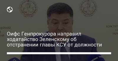 Оифс Генпрокурора направил ходатайство Зеленскому об отстранении главы КСУ от должности