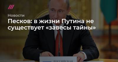 Песков: в жизни Путина не существует «завесы тайны»