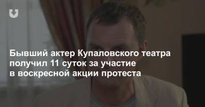 Бывший актер Купаловского театра получил 11 суток за участие в воскресной акции протеста