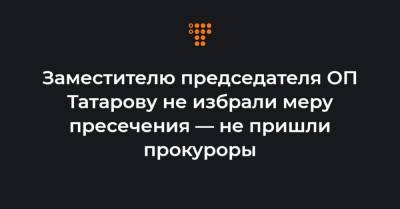 Заместителю председателя ОП Татарову не избрали меру пресечения — не пришли прокуроры