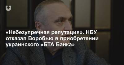 «Небезупречная репутация». НБУ отказал Воробью в приобретении украинского «БТА Банка»