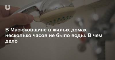 В Масюковщине в жилых домах несколько часов не было воды. В чем дело