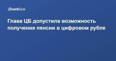 Глава ЦБ допустила возможность получения пенсии в цифровом рубле