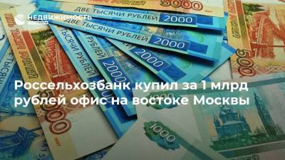 Россельхозбанк купил за 1 млрд рублей офис на востоке Москвы