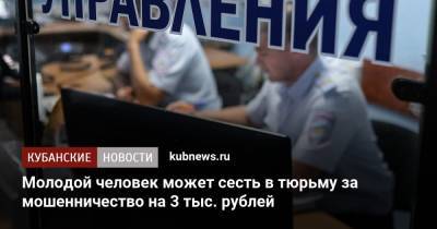 Молодой человек может сесть в тюрьму за мошенничество на 3 тыс. рублей
