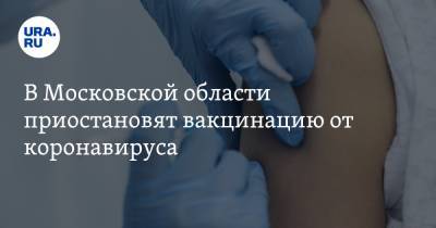 В Московской области приостановят вакцинацию от коронавируса
