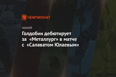 Голдобин дебютирует за «Металлург» в матче с «Салаватом Юлаевым»