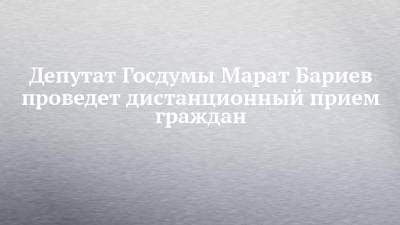 Депутат Госдумы Марат Бариев проведет дистанционный прием граждан