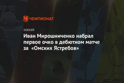 Иван Мирошниченко набрал первое очко в дебютном матче за «Омских Ястребов»