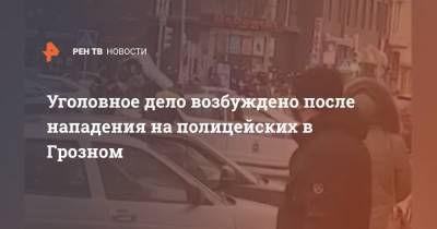 Уголовное дело возбуждено после нападения на полицейских в Грозном