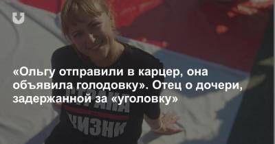 «Ольгу отправили в карцер, она объявила голодовку». Отец о дочери, задержанной за «уголовку»