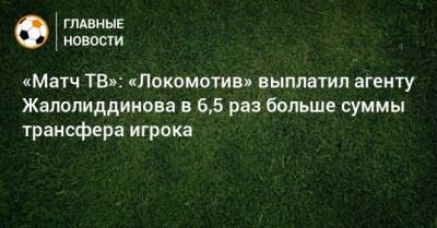 «Матч ТВ»: «Локомотив» выплатил агенту Жалолиддинова в 6,5 раз больше суммы трансфера игрока