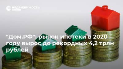 "Дом.РФ": рынок ипотеки в 2020 году вырос до рекордных 4,2 трлн рублей