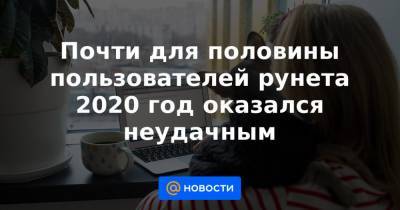 Почти для половины пользователей рунета 2020 год оказался неудачным