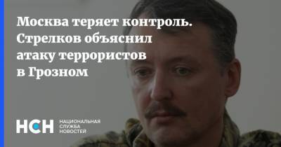 Москва теряет контроль. Стрелков объяснил атаку террористов в Грозном