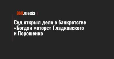 Суд открыл дело о банкротстве «Богдан моторс» Гладковского и Порошенко