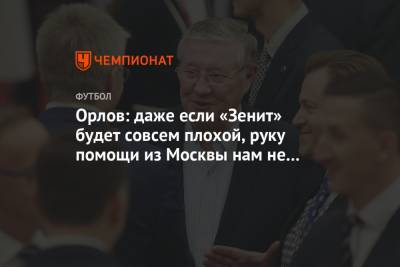 Орлов: даже если «Зенит» будет совсем плохой, руку помощи из Москвы нам не протянут
