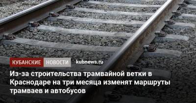 Из-за строительства трамвайной ветки в Краснодаре на три месяца изменят маршруты трамваев и автобусов